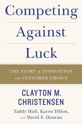 Competing Against Luck: The Story of Innovation and Customer Choice
